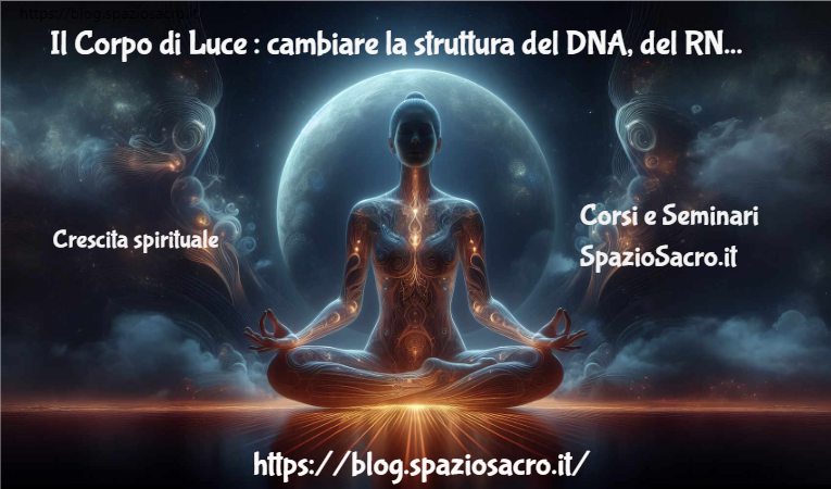 Il Corpo Di Luce : Cambiare La Struttura Del Dna, Del Rna E Il Numero Dei Chakra