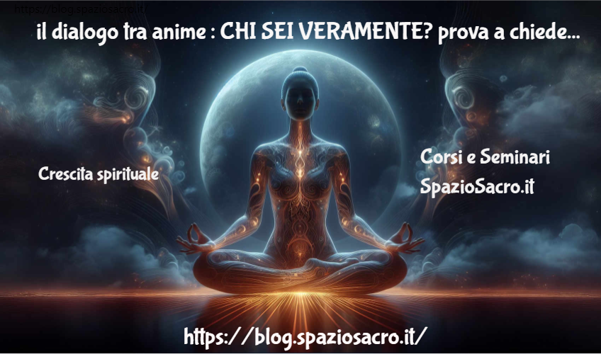 il dialogo tra anime : CHI SEI VERAMENTE? prova a chiedertelo anche tu! 1 Il Dialogo Tra Anime : Chi Sei Veramente? Prova A Chiedertelo Anche Tu!