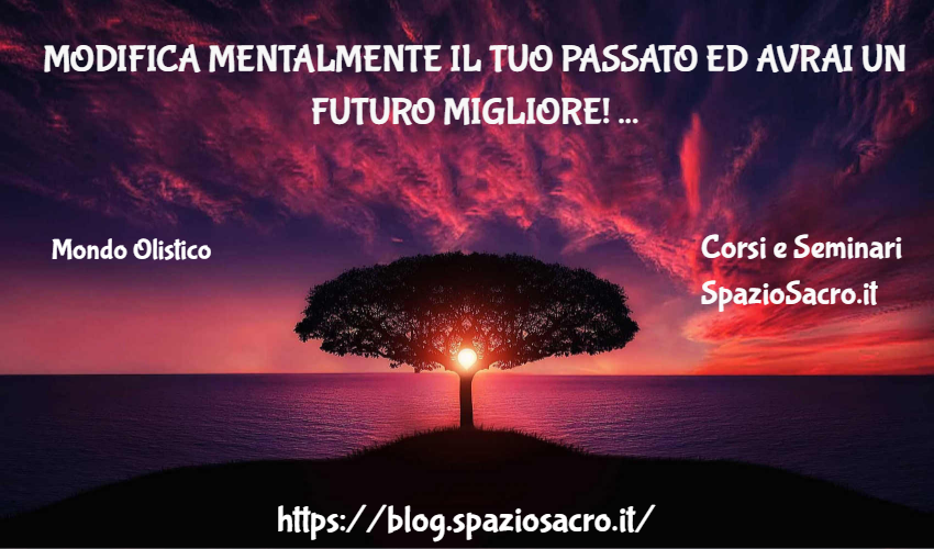 Modifica Mentalmente Il Tuo Passato Ed Avrai Un Futuro Migliore! Per Quanto E' Possibile.....
