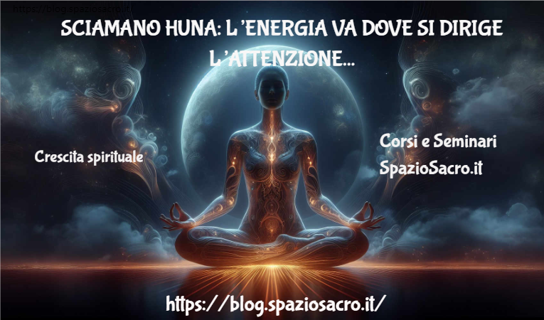 Sciamano Huna: L’energia Va Dove Si Dirige L’attenzione