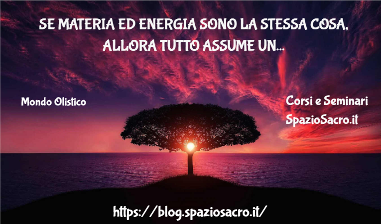 Se Materia Ed Energia Sono La Stessa Cosa, Allora Tutto Assume Un Altro Significato